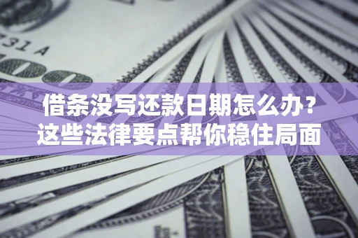 北京借条没写还款日期怎么办？这些法律要点帮你稳住局面