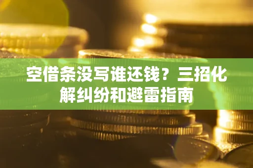 北京空借条没写谁还钱？三招化解纠纷和避雷指南