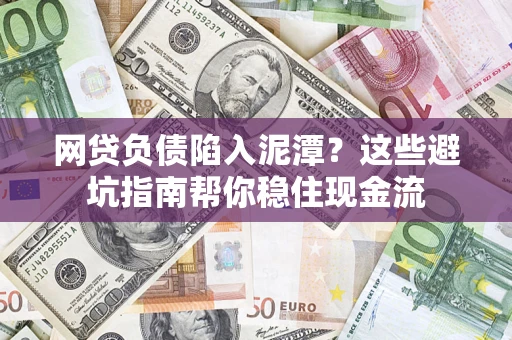 北京网贷负债陷入泥潭？这些避坑指南帮你稳住现金流
