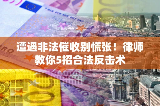 北京遭遇非法催收别慌张！律师教你5招合法反击术