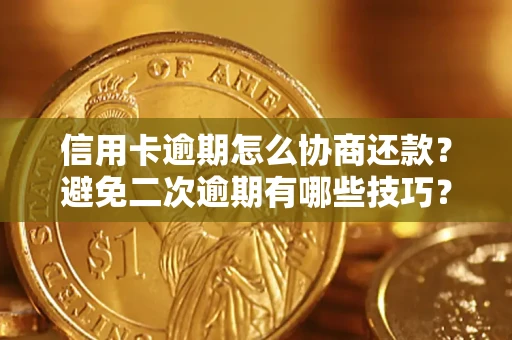 北京信用卡逾期怎么协商还款？避免二次逾期有哪些技巧？