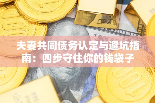 北京夫妻共同债务认定与避坑指南：四步守住你的钱袋子