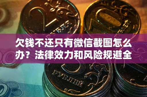 北京欠钱不还只有微信截图怎么办？法律效力和风险规避全解析