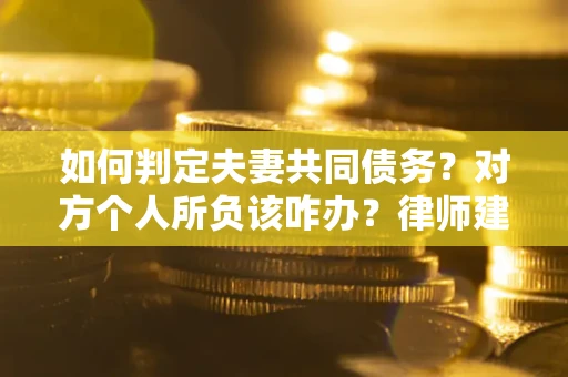 北京如何判定夫妻共同债务？对方个人所负该咋办？律师建议