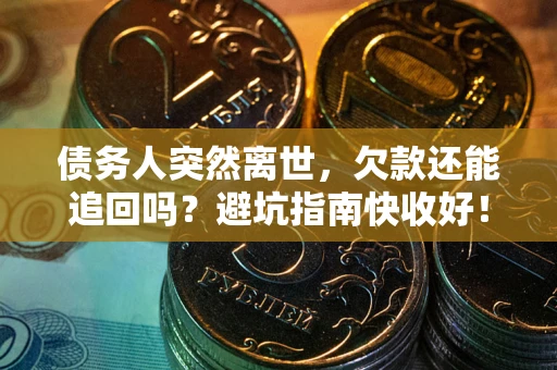 北京债务人突然离世，欠款还能追回吗？避坑指南快收好！