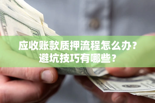 北京应收账款质押流程怎么办？避坑技巧有哪些？