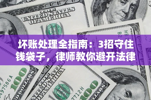 北京坏账处理全指南：3招守住钱袋子，律师教你避开法律雷区