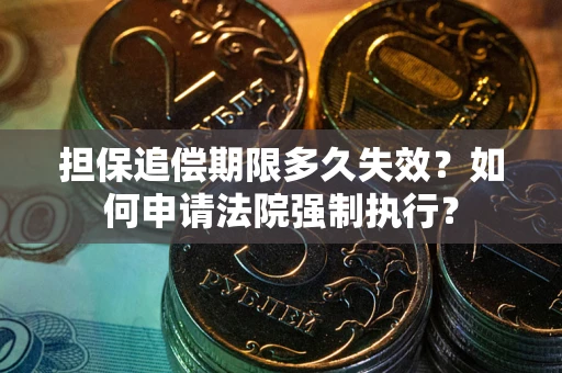 北京担保追偿期限多久失效？如何申请法院强制执行？