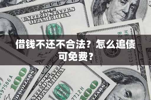 北京借钱不还不合法？怎么追债可免费？