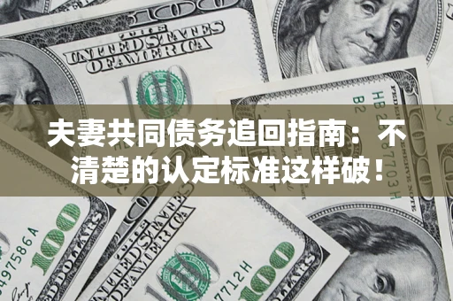 北京夫妻共同债务追回指南：不清楚的认定标准这样破！