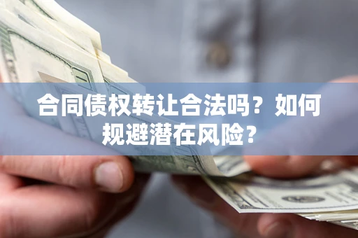 北京合同债权转让合法吗？如何规避潜在风险？