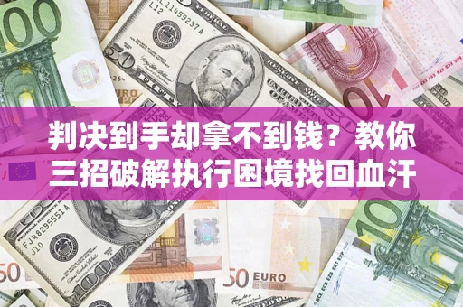 北京判决到手却拿不到钱？教你三招破解执行困境找回血汗钱