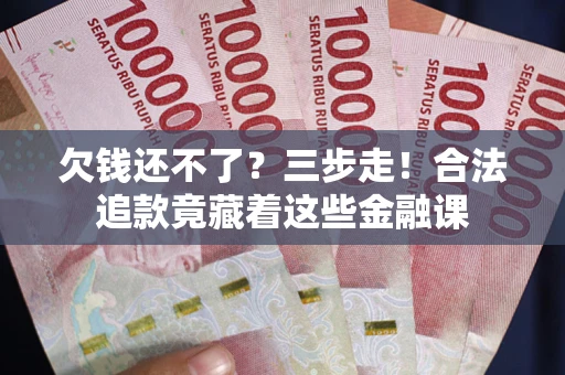北京欠钱还不了？三步走！合法追款竟藏着这些金融课