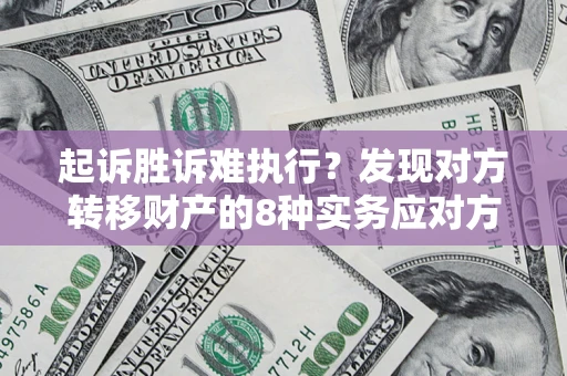 北京起诉胜诉难执行？发现对方转移财产的8种实务应对方案