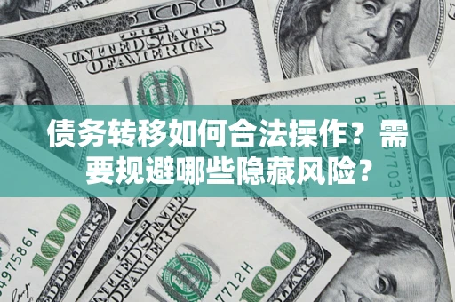 北京债务转移如何合法操作？需要规避哪些隐藏风险？