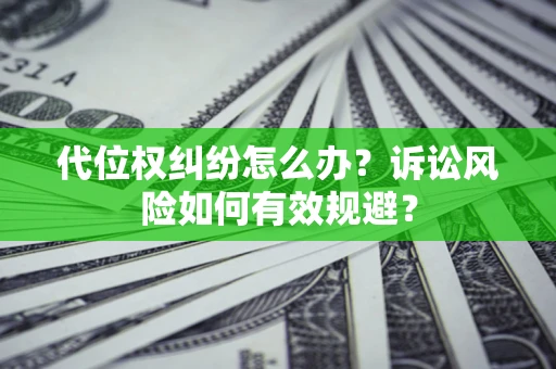 北京代位权纠纷怎么办？诉讼风险如何有效规避？