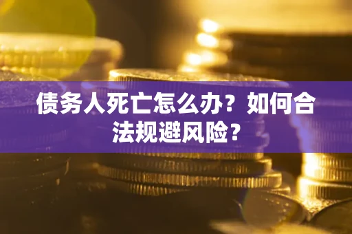 北京债务人死亡怎么办？如何合法规避风险？