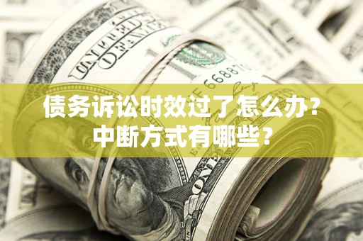 北京债务诉讼时效过了怎么办？中断方式有哪些？