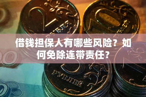 北京借钱担保人有哪些风险？如何免除连带责任？