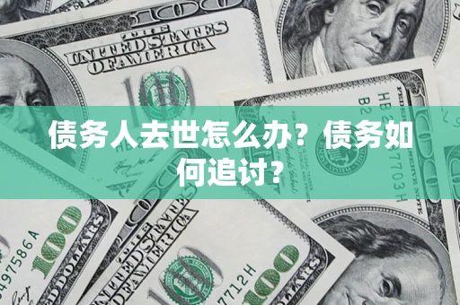 北京债务人去世怎么办？债务如何追讨？