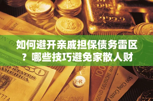 北京如何避开亲戚担保债务雷区？哪些技巧避免家散人财