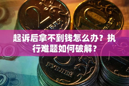 北京起诉后拿不到钱怎么办？执行难题如何破解？