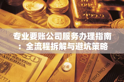 北京专业要账公司服务办理指南：全流程拆解与避坑策略