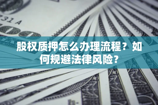 北京股权质押怎么办理流程？如何规避法律风险？