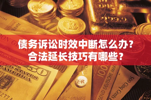 北京债务诉讼时效中断怎么办？合法延长技巧有哪些？