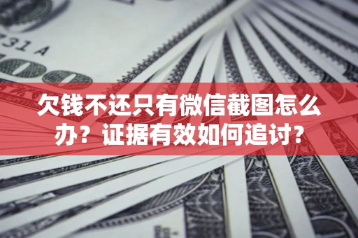 北京欠钱不还只有微信截图怎么办？证据有效如何追讨？