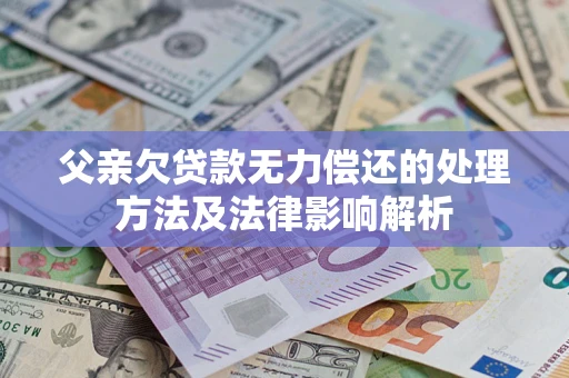北京父亲欠贷款无力偿还的处理方法及法律影响解析