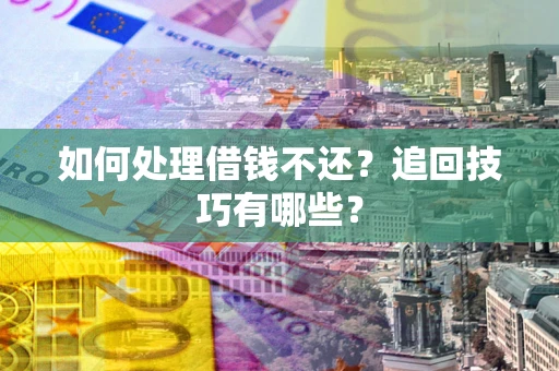 北京如何处理借钱不还？追回技巧有哪些？