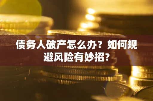 北京债务人破产怎么办？如何规避风险有妙招？