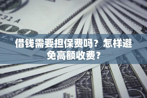北京借钱需要担保费吗？怎样避免高额收费？