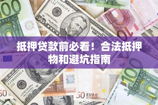 北京抵押贷款前必看！合法抵押物和避坑指南