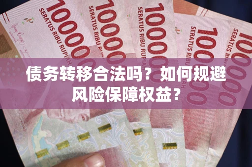 北京债务转移合法吗？如何规避风险保障权益？