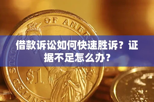 北京借款诉讼如何快速胜诉？证据不足怎么办？