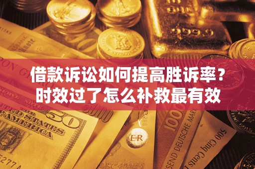 北京借款诉讼如何提高胜诉率？时效过了怎么补救最有效
