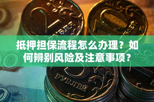 北京抵押担保流程怎么办理？如何辨别风险及注意事项？