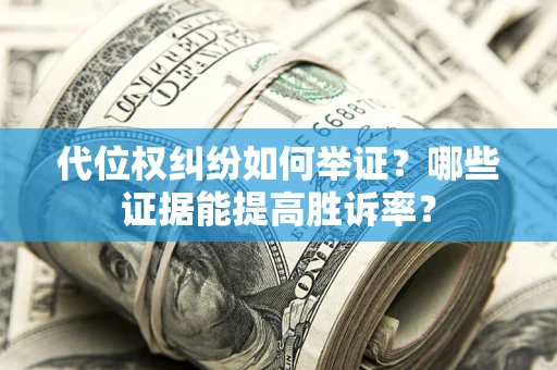 北京代位权纠纷如何举证？哪些证据能提高胜诉率？