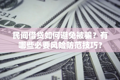 北京民间借贷如何避免被骗？有哪些必要风险防范技巧？