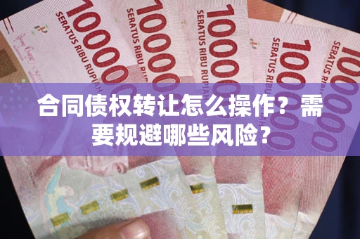 北京合同债权转让怎么操作？需要规避哪些风险？