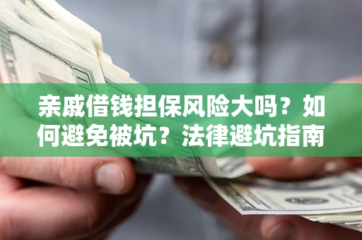 北京亲戚借钱担保风险大吗？如何避免被坑？法律避坑指南
