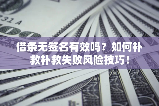 北京借条无签名有效吗？如何补救补救失败风险技巧！