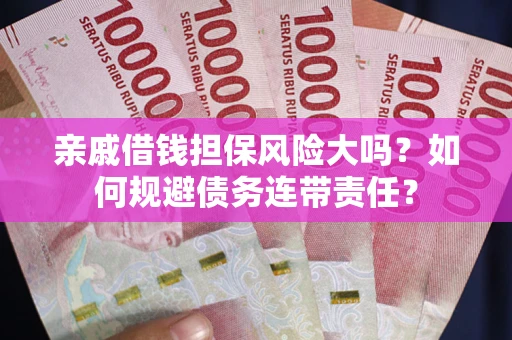 北京亲戚借钱担保风险大吗？如何规避债务连带责任？