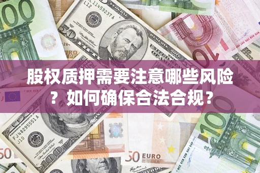 北京股权质押需要注意哪些风险？如何确保合法合规？