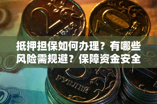 北京抵押担保如何办理？有哪些风险需规避？保障资金安全