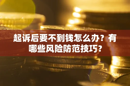 北京起诉后要不到钱怎么办？有哪些风险防范技巧？