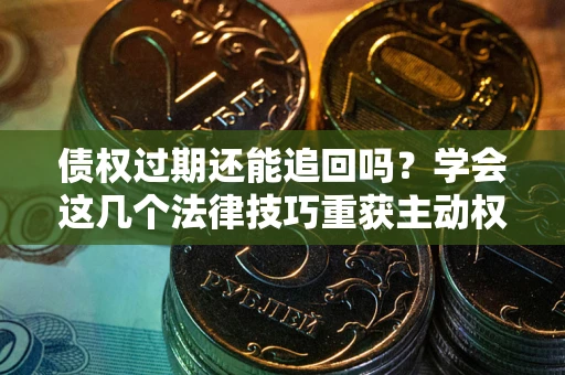 北京债权过期还能追回吗？学会这几个法律技巧重获主动权