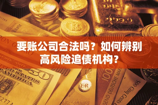 北京要账公司合法吗？如何辨别高风险追债机构？